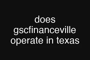 does gscfinanceville operate in texas