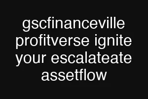 gscfinanceville profitverse ignite your escalateate assetflow