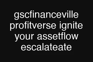 gscfinanceville profitverse ignite your assetflow escalateate