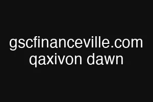 gscfinanceville.com qaxivon dawn